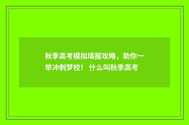秋季高考模拟填报攻略，助你一举冲刺梦校！ 什么叫秋季高考