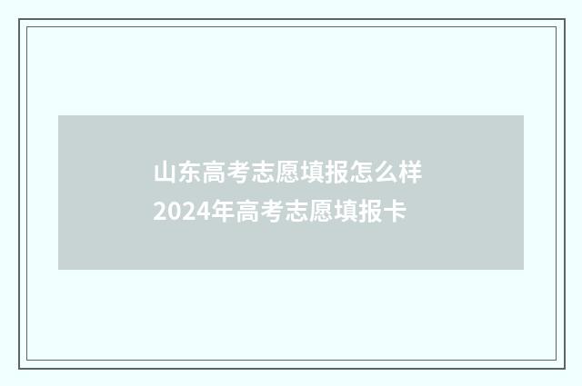 山东高考志愿填报怎么样 2024年高考志愿填报卡