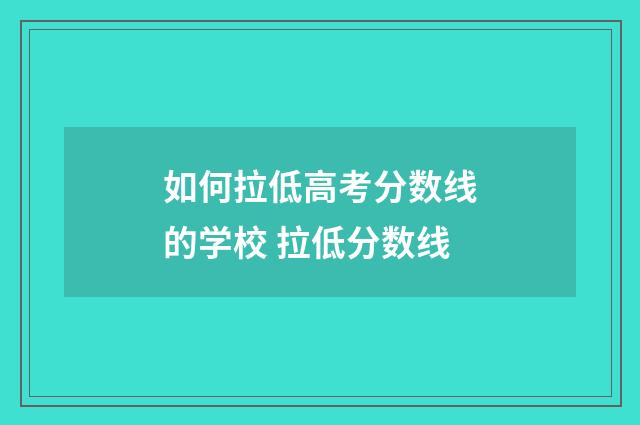 如何拉低高考分数线的学校 拉低分数线