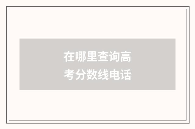在哪里查询高考分数线电话