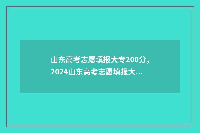 山东高考志愿填报大专200分，2024山东高考志愿填报大专分数线200分 山东高考志愿填报指南手册大绿本电子版