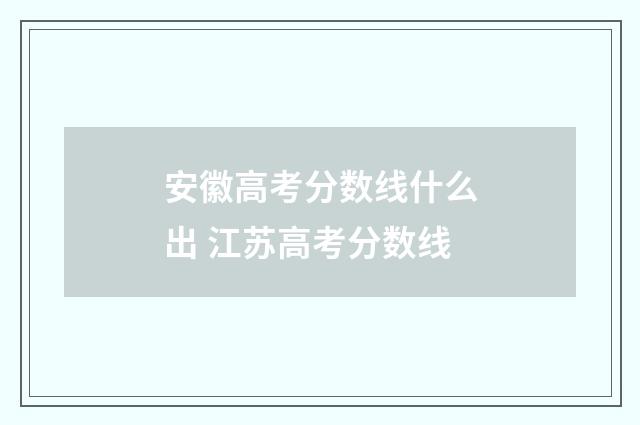 安徽高考分数线什么出 江苏高考分数线