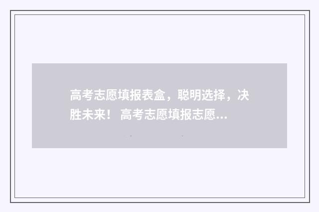 高考志愿填报表盒，聪明选择，决胜未来！ 高考志愿填报志愿表