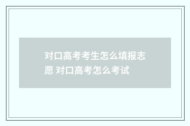 对口高考考生怎么填报志愿 对口高考怎么考试