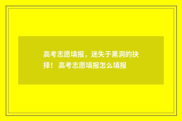 高考志愿填报，迷失于黑洞的抉择！ 高考志愿填报怎么填报