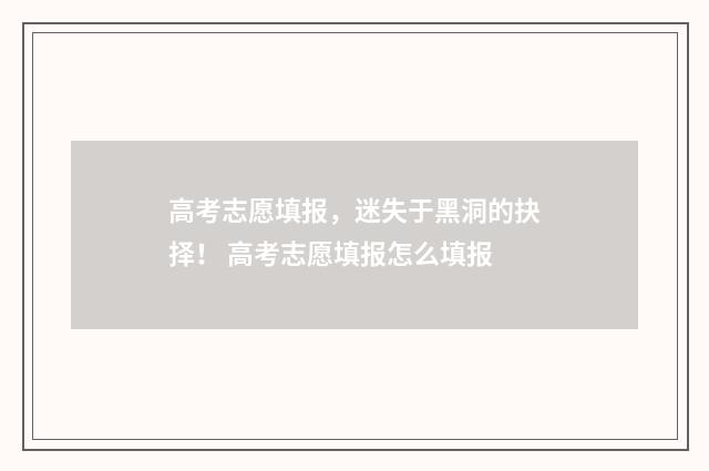 高考志愿填报，迷失于黑洞的抉择！ 高考志愿填报怎么填报