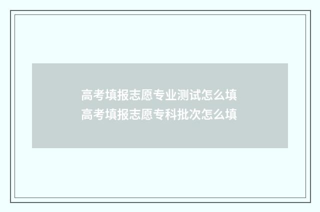 高考填报志愿专业测试怎么填 高考填报志愿专科批次怎么填