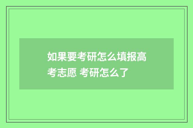 如果要考研怎么填报高考志愿 考研怎么了