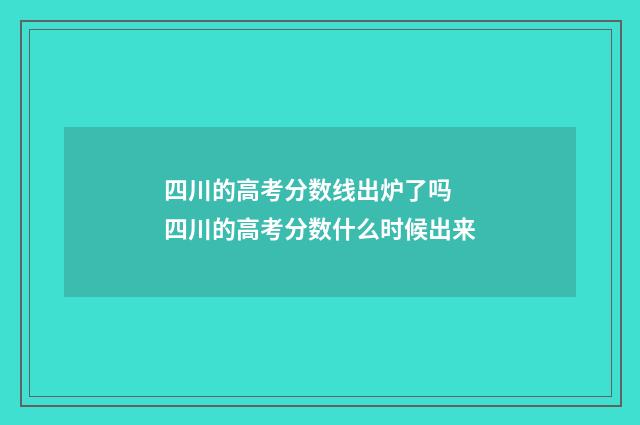 四川的高考分数线出炉了吗 四川的高考分数什么时候出来