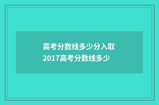 高考分数线多少分入取 2017高考分数线多少