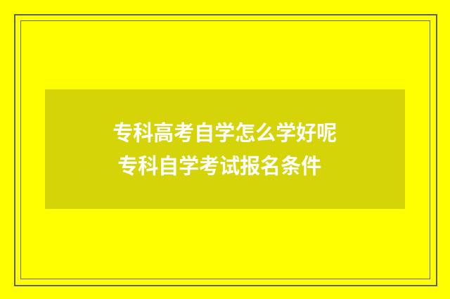 专科高考自学怎么学好呢 专科自学考试报名条件