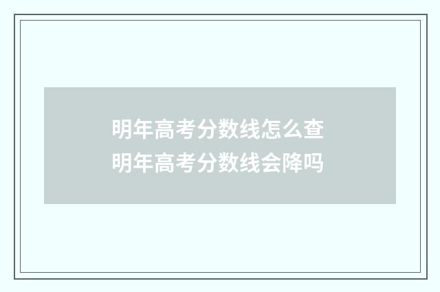明年高考分数线怎么查 明年高考分数线会降吗