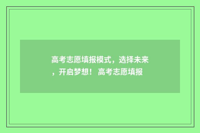 高考志愿填报模式，选择未来，开启梦想！ 高考志愿填报