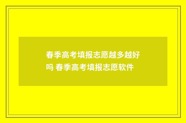 春季高考填报志愿越多越好吗 春季高考填报志愿软件