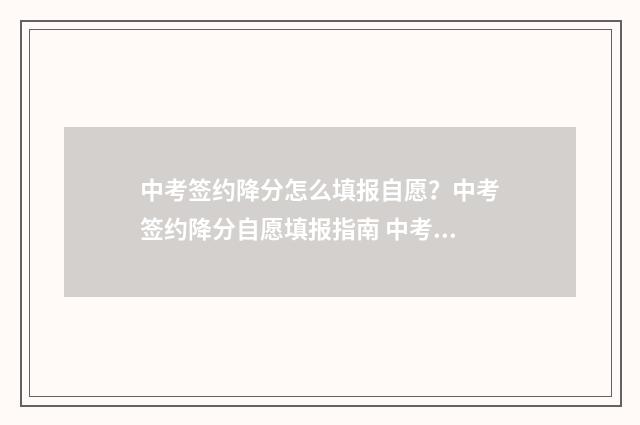 中考签约降分怎么填报自愿？中考签约降分自愿填报指南 中考降分录取叫什么