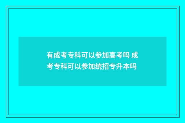 有成考专科可以参加高考吗 成考专科可以参加统招专升本吗