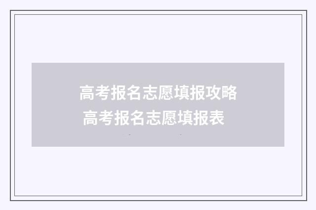 高考报名志愿填报攻略 高考报名志愿填报表