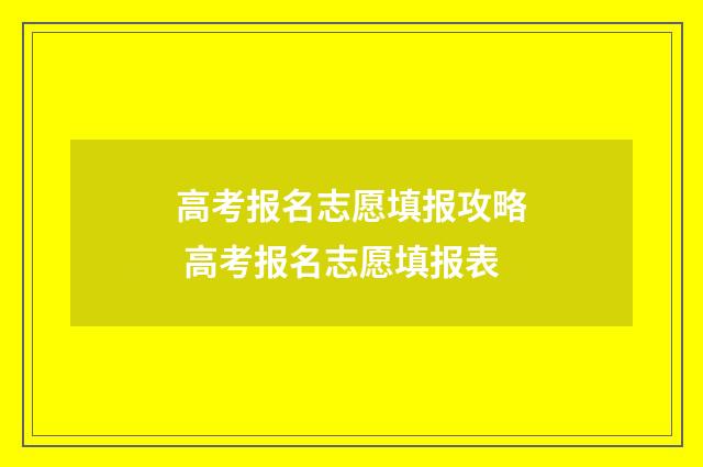 高考报名志愿填报攻略 高考报名志愿填报表