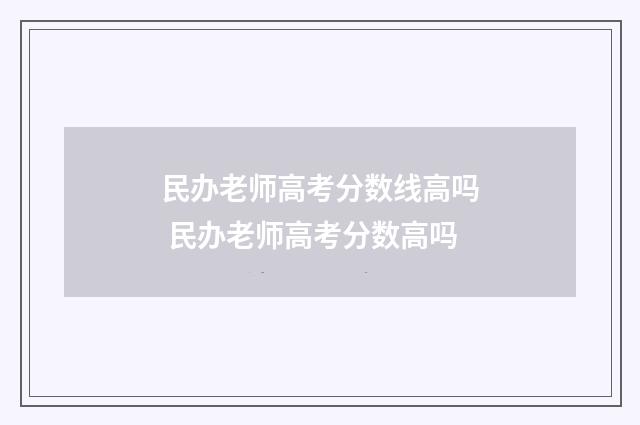 民办老师高考分数线高吗 民办老师高考分数高吗