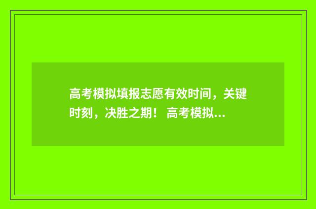 高考模拟填报志愿有效时间，关键时刻，决胜之期！ 高考模拟填报志愿入口