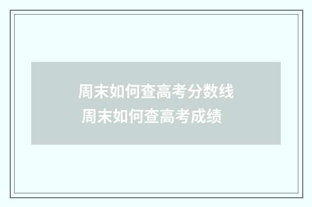 周末如何查高考分数线 周末如何查高考成绩
