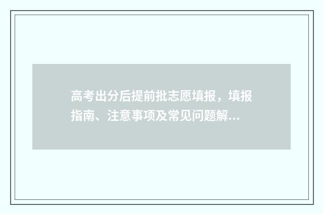 高考出分后提前批志愿填报，填报指南、注意事项及常见问题解答 高考出分后提前签约清北