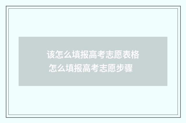 该怎么填报高考志愿表格 怎么填报高考志愿步骤