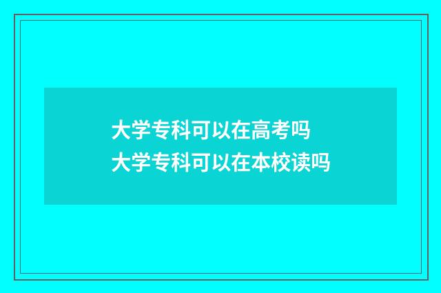 大学专科可以在高考吗 大学专科可以在本校读吗