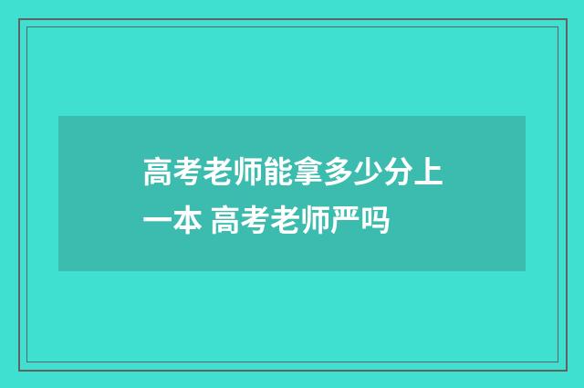高考老师能拿多少分上一本 高考老师严吗