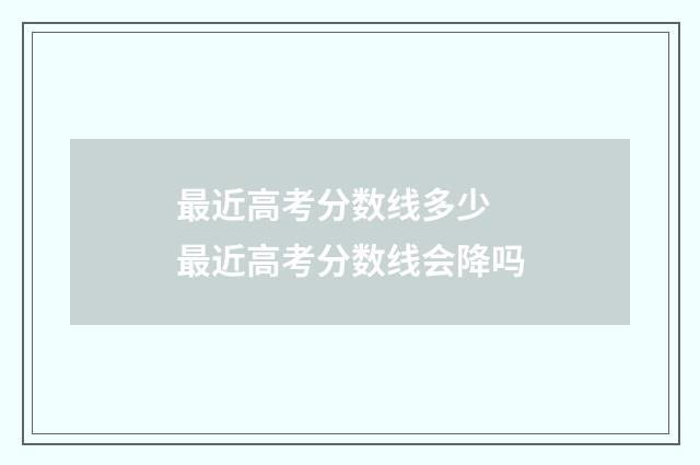 最近高考分数线多少 最近高考分数线会降吗