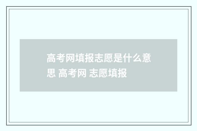 高考网填报志愿是什么意思 高考网 志愿填报