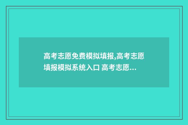 高考志愿免费模拟填报,高考志愿填报模拟系统入口 高考志愿免费模拟