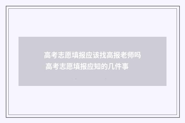 高考志愿填报应该找高报老师吗 高考志愿填报应知的几件事