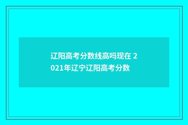 辽阳高考分数线高吗现在 2021年辽宁辽阳高考分数