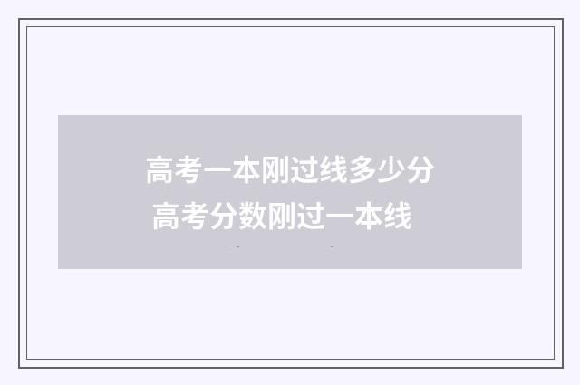 高考一本刚过线多少分 高考分数刚过一本线