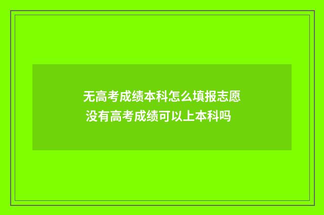 无高考成绩本科怎么填报志愿 没有高考成绩可以上本科吗
