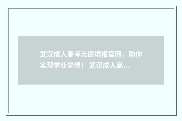 武汉成人高考志愿填报官网，助你实现学业梦想！ 武汉成人高考严不严
