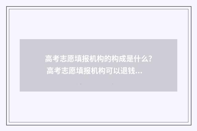 高考志愿填报机构的构成是什么？ 高考志愿填报机构可以退钱吗