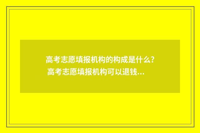 高考志愿填报机构的构成是什么？ 高考志愿填报机构可以退钱吗