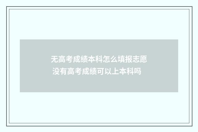 无高考成绩本科怎么填报志愿 没有高考成绩可以上本科吗