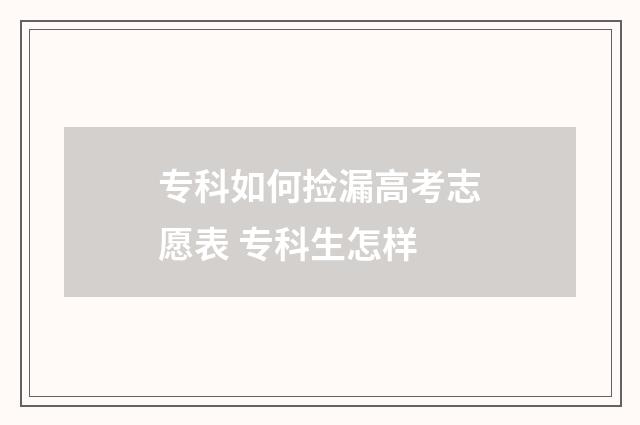 专科如何捡漏高考志愿表 专科生怎样