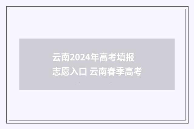 云南2024年高考填报志愿入口 云南春季高考