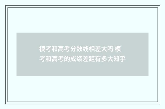 模考和高考分数线相差大吗 模考和高考的成绩差距有多大知乎