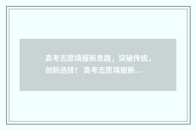 高考志愿填报新思路，突破传统，创新选择！ 高考志愿填报新增专业