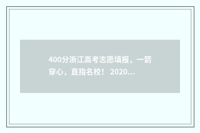 400分浙江高考志愿填报，一箭穿心，直指名校！ 2020年浙江高考400分能上什么学校