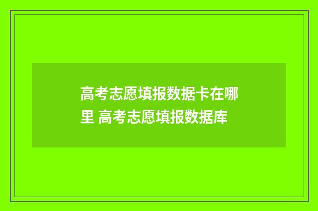 高考志愿填报数据卡在哪里 高考志愿填报数据库
