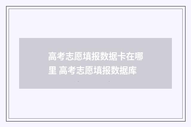 高考志愿填报数据卡在哪里 高考志愿填报数据库