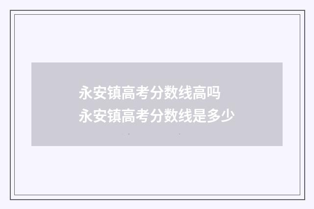 永安镇高考分数线高吗 永安镇高考分数线是多少