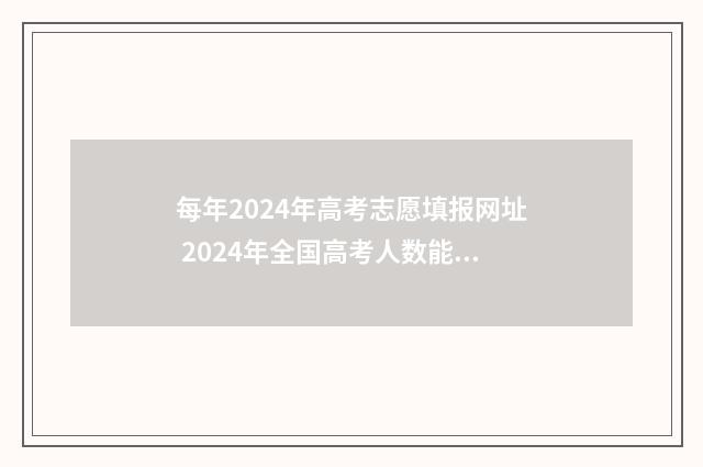 每年2024年高考志愿填报网址 2024年全国高考人数能达到多少人