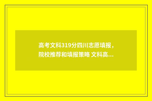 高考文科319分四川志愿填报，院校推荐和填报策略 文科高考341分能上本科吗